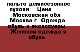 пальто демисезонное пуховиk › Цена ­ 500 - Московская обл., Москва г. Одежда, обувь и аксессуары » Женская одежда и обувь   